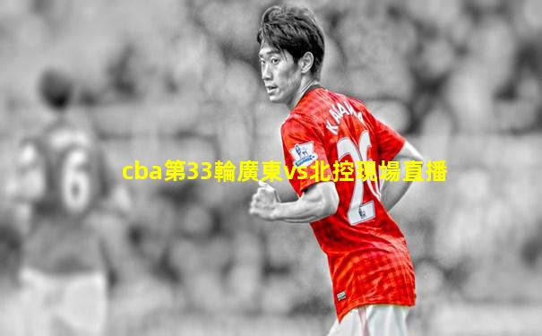 cba第33輪廣東vs北控現場直播