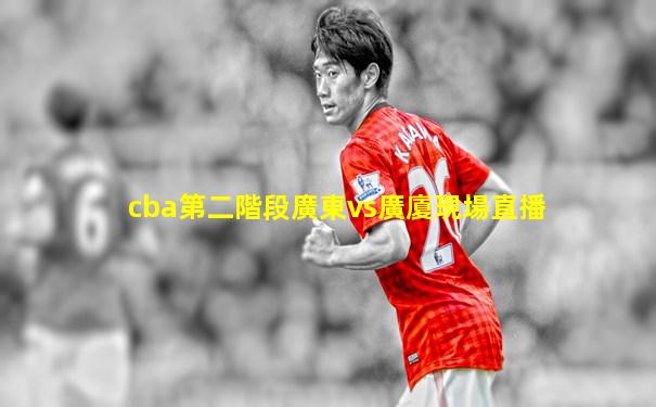 cba第二階段廣東vs廣廈現場直播