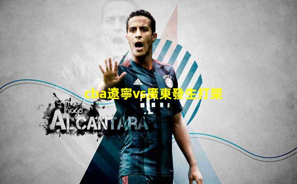 cba遼寧vs廣東發生打架