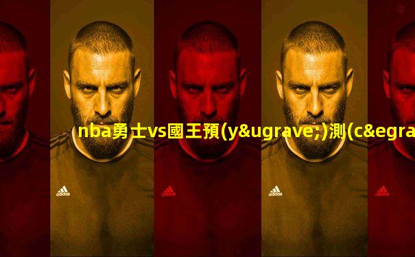 nba勇士vs國王預(yù)測(cè)