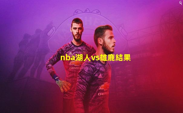 nba湖人vs雄鹿結果
