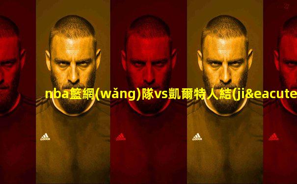 nba籃網(wǎng)隊vs凱爾特人結(jié)果