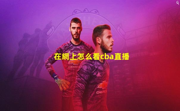 在網上怎么看cba直播