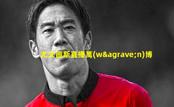 尤文圖斯直播萬(wàn)博
