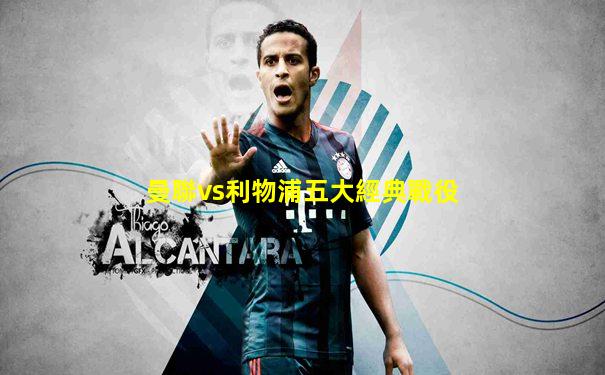 曼聯vs利物浦五大經典戰役