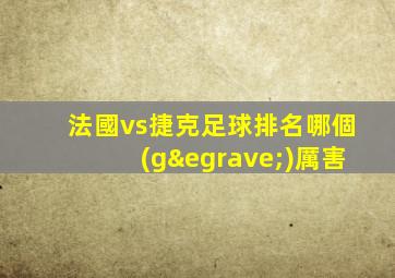 法國vs捷克足球排名哪個(gè)厲害