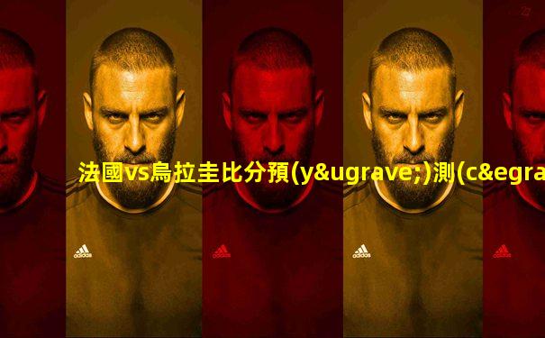 法國vs烏拉圭比分預(yù)測(cè)