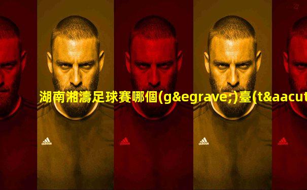 湖南湘濤足球賽哪個(gè)臺(tái)直播