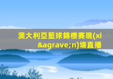 澳大利亞籃球錦標賽現(xiàn)場直播