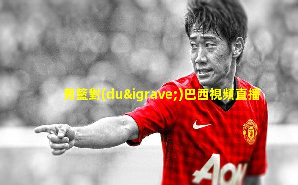 男籃對(duì)巴西視頻直播