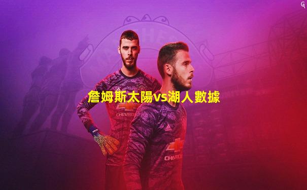 詹姆斯太陽vs湖人數據